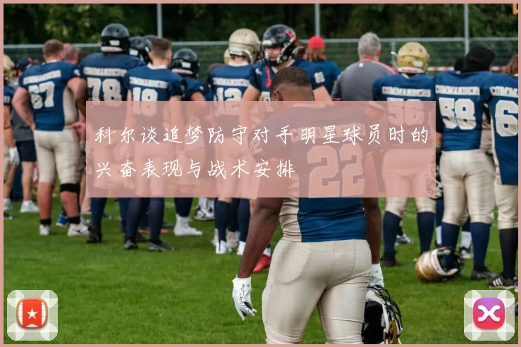 科尔谈追梦防守对手明星球员时的兴奋表现与战术安排