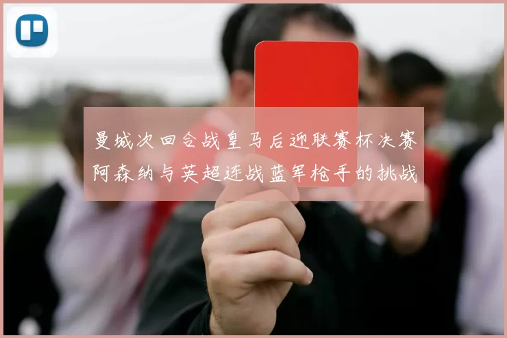 曼城次回合战皇马后迎联赛杯决赛阿森纳与英超连战蓝军枪手的挑战