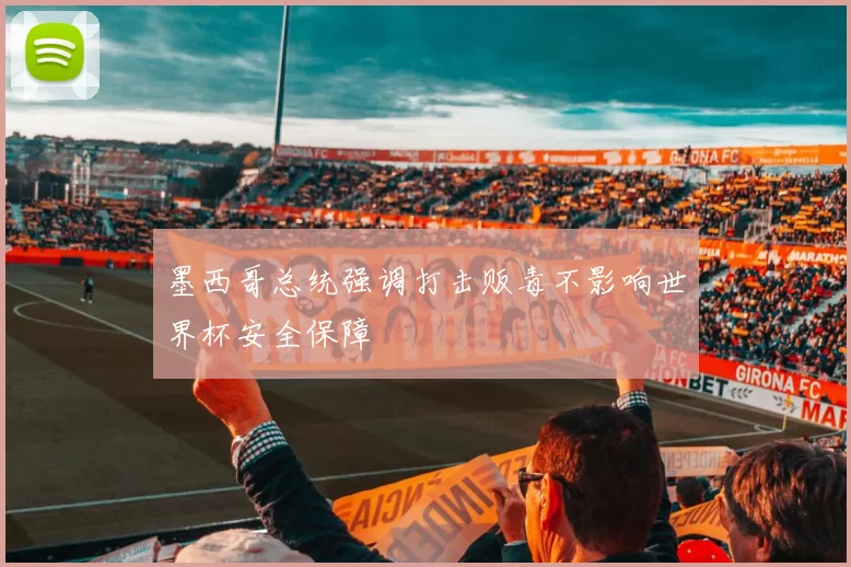 墨西哥总统强调打击贩毒不影响世界杯安全保障