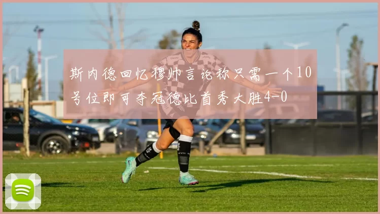 斯内德回忆穆帅言论称只需一个10号位即可夺冠德比首秀大胜4-0