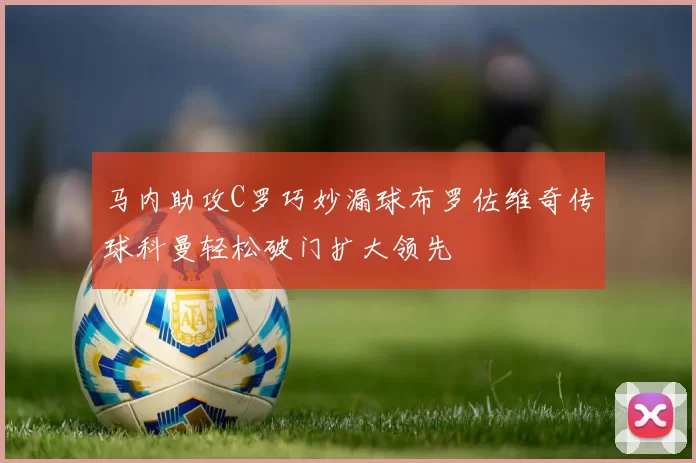 马内助攻C罗巧妙漏球布罗佐维奇传球科曼轻松破门扩大领先