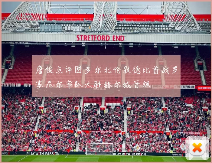 詹俊点评图多尔北伦敦德比首战罗塞尼尔率队大胜赫尔城晋级