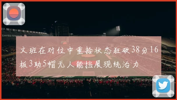 文班在对位中重拾状态狂砍38分16板3助5帽无人能挡展现统治力