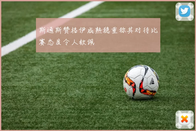 斯通斯赞格伊成熟稳重称其对待比赛态度令人钦佩