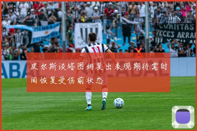 皮尔斯谈塔图姆复出表现期待需时间恢复受伤前状态