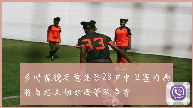 多特蒙德有意免签28岁中卫塞内西将与尤文切尔西等队争夺