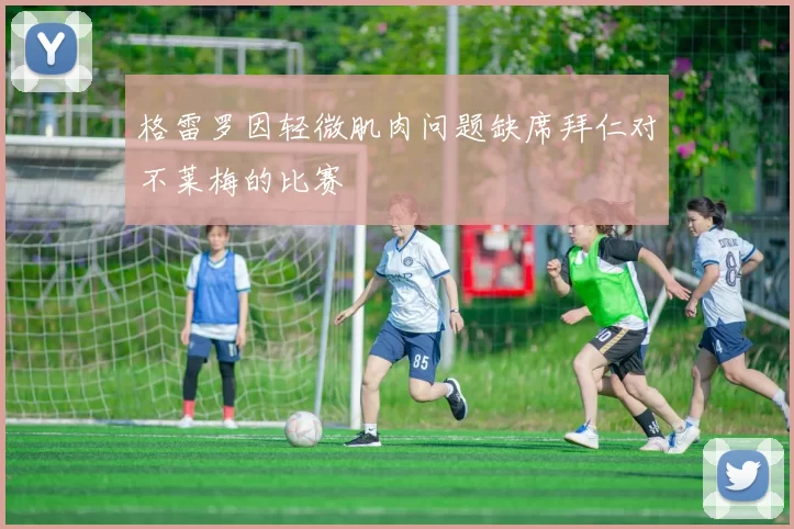 格雷罗因轻微肌肉问题缺席拜仁对不莱梅的比赛