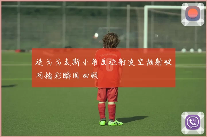 迭戈戈麦斯小角度远射凌空抽射破网精彩瞬间回顾